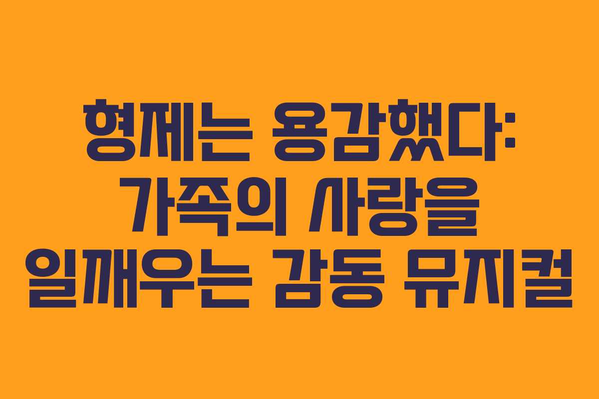 형제는 용감했다: 가족의 사랑을 일깨우는 감동 뮤지컬