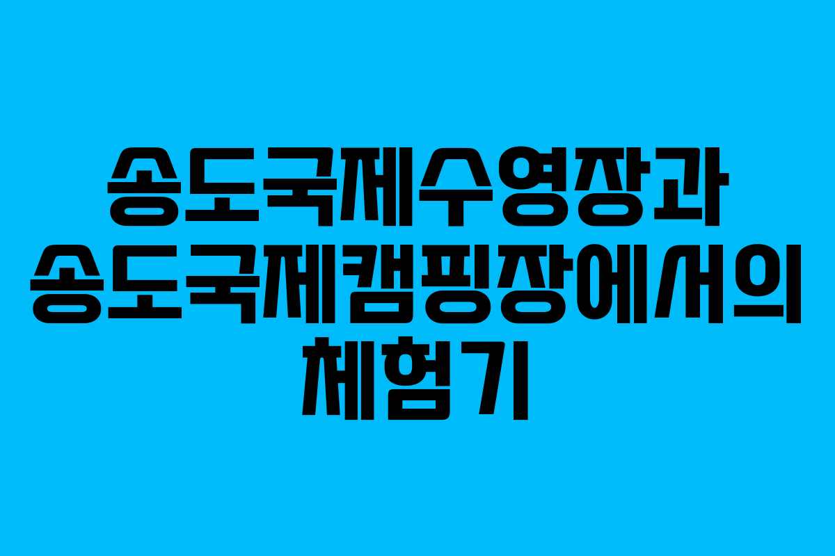 송도국제수영장과 송도국제캠핑장에서의 체험기