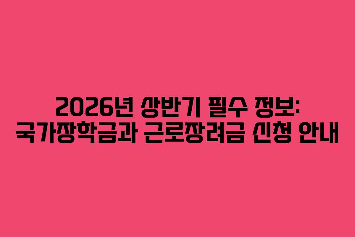 2026년 상반기 필수 정보: 국가장학금과 근로장려금 신청 안내