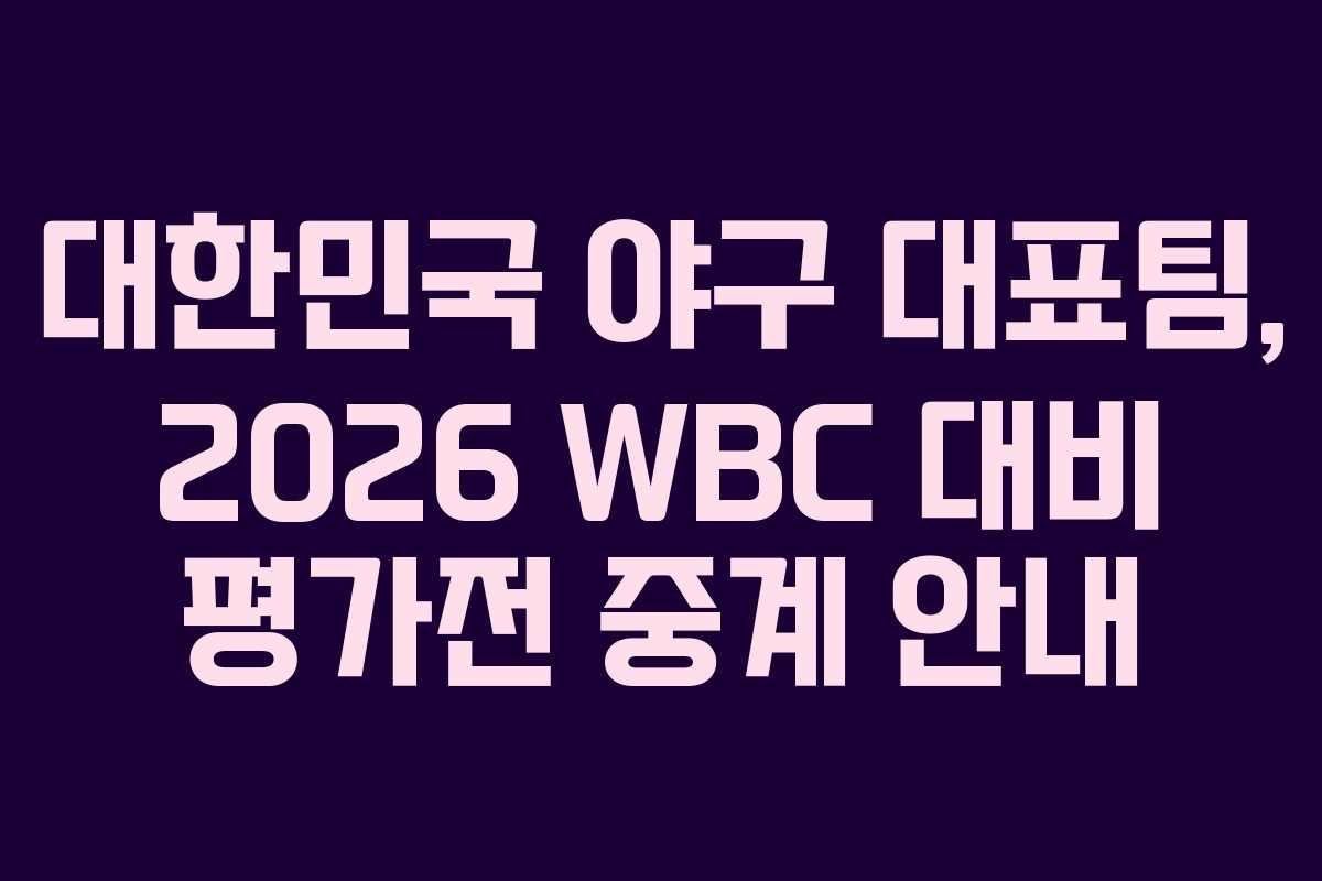 대한민국 야구 대표팀, 2026 WBC 대비 평가전 중계 안내