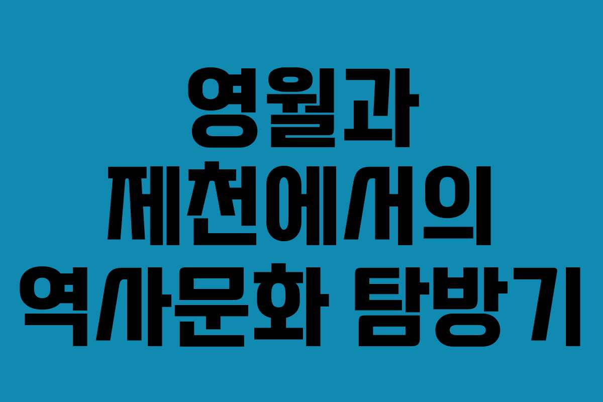 영월과 제천에서의 역사문화 탐방기