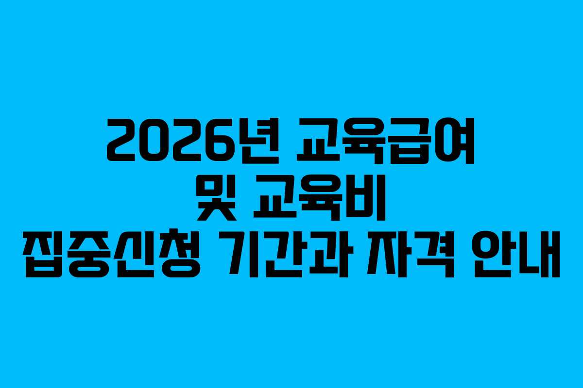 2026년 교육급여 및 교육비 집중신청 기간과 자격 안내