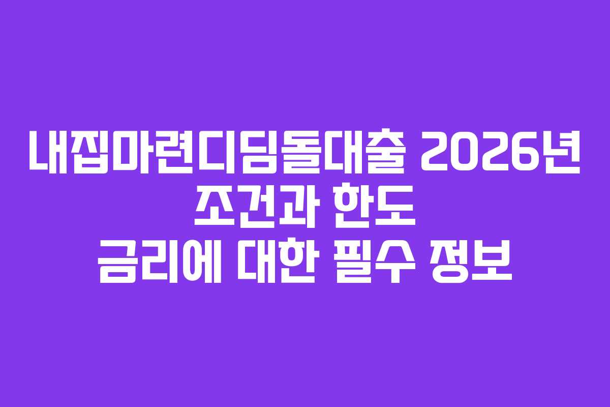 내집마련디딤돌대출 2026년 조건과 한도 금리에 대한 필수 정보