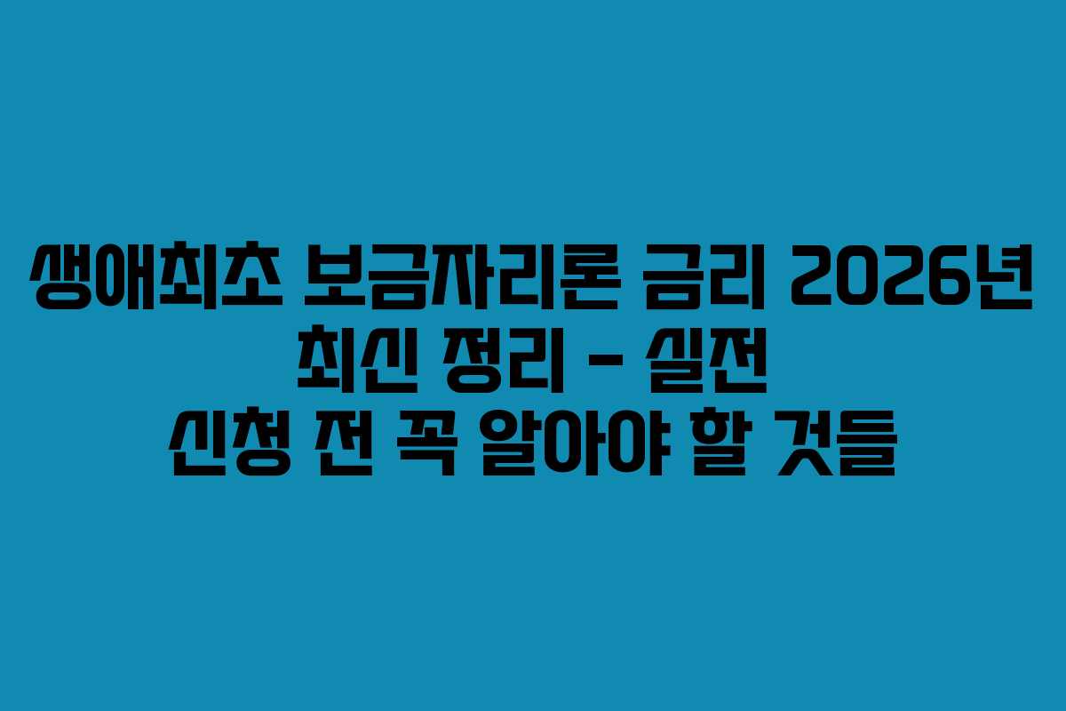생애최초 보금자리론 금리 2026년 최신 정리 – 실전 신청 전 꼭 알아야 할 것들