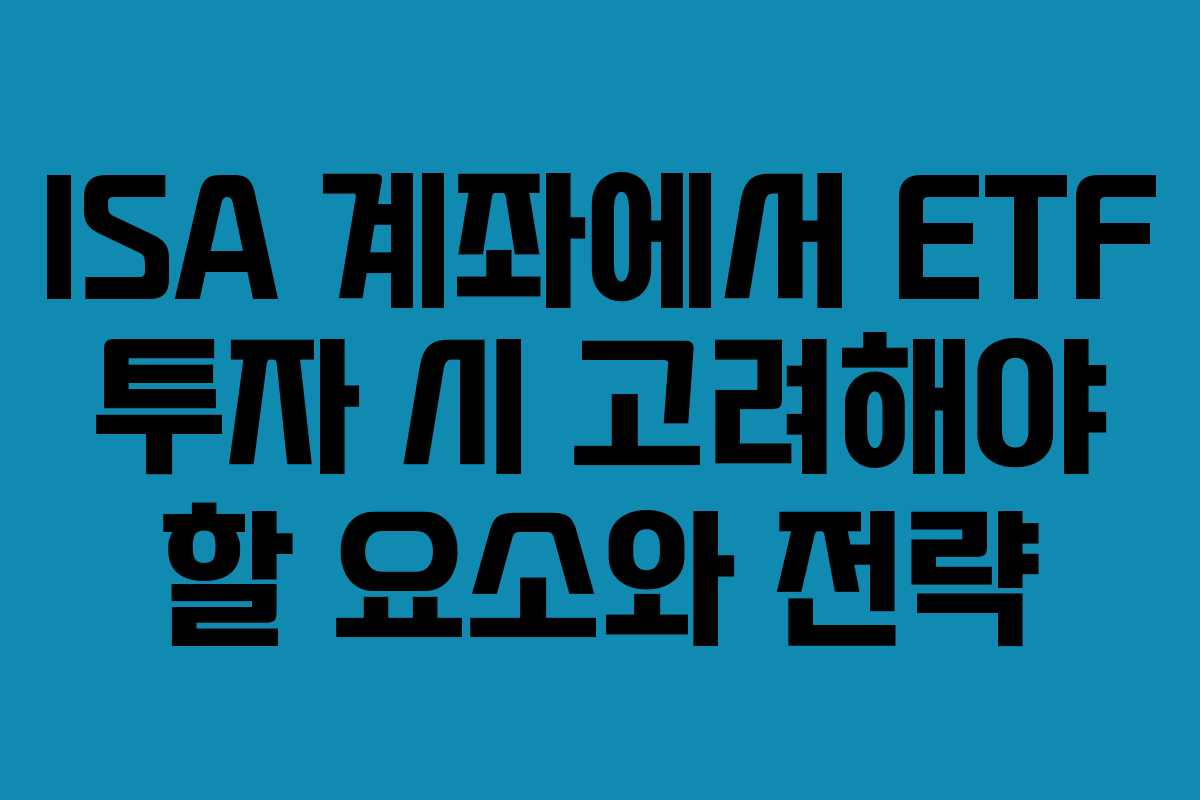 ISA 계좌에서 ETF 투자 시 고려해야 할 요소와 전략