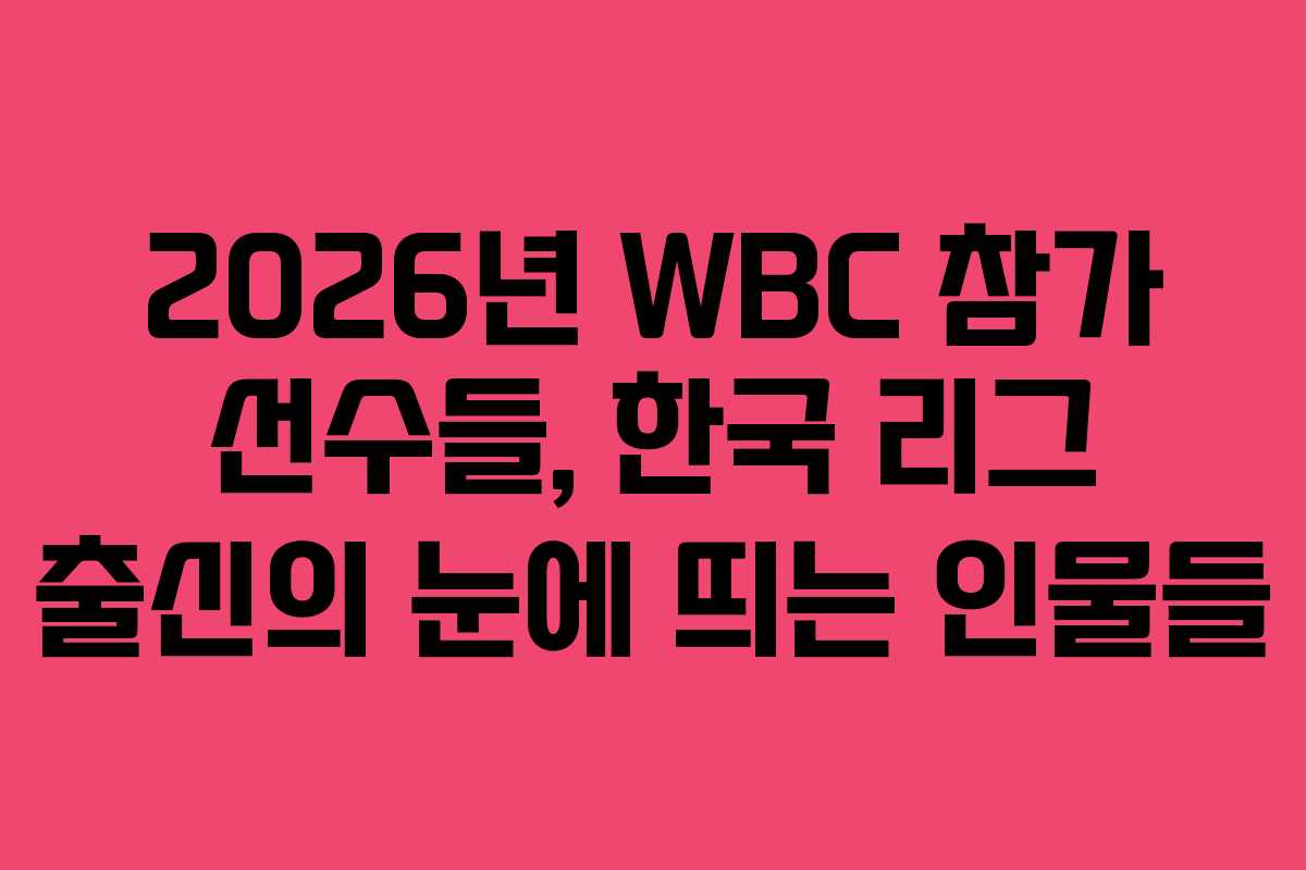 2026년 WBC 참가 선수들, 한국 리그 출신의 눈에 띄는 인물들