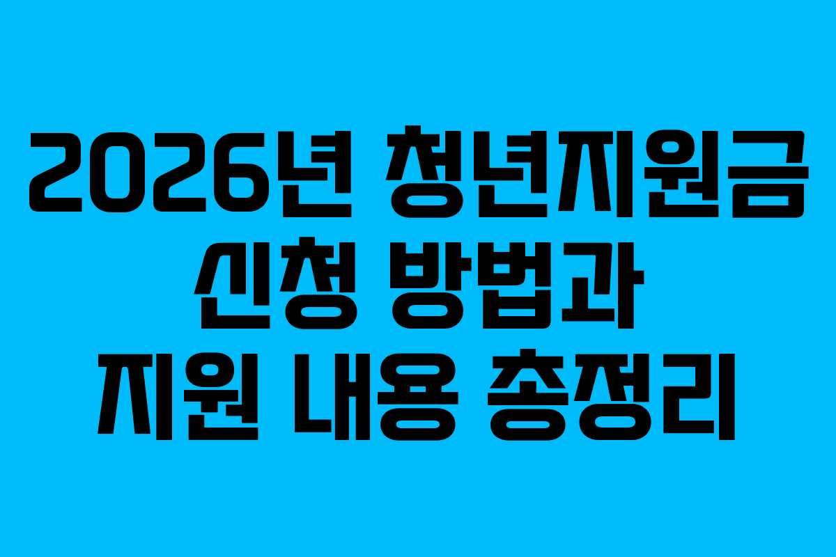 2026년 청년지원금 신청 방법과 지원 내용 총정리