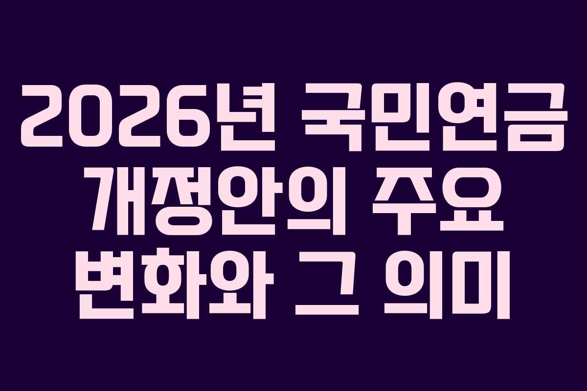 2026년 국민연금 개정안의 주요 변화와 그 의미