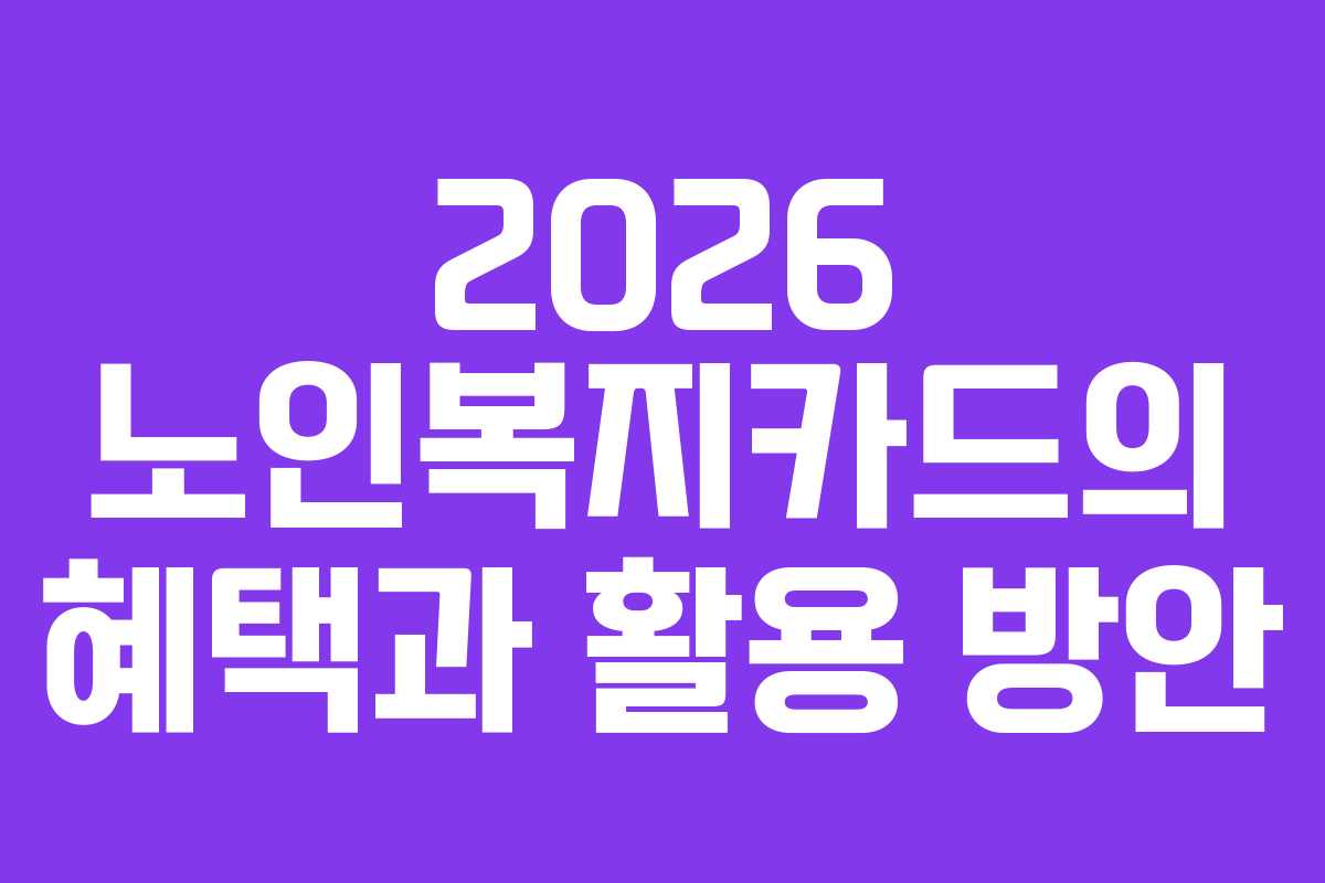 2026 노인복지카드의 혜택과 활용 방안