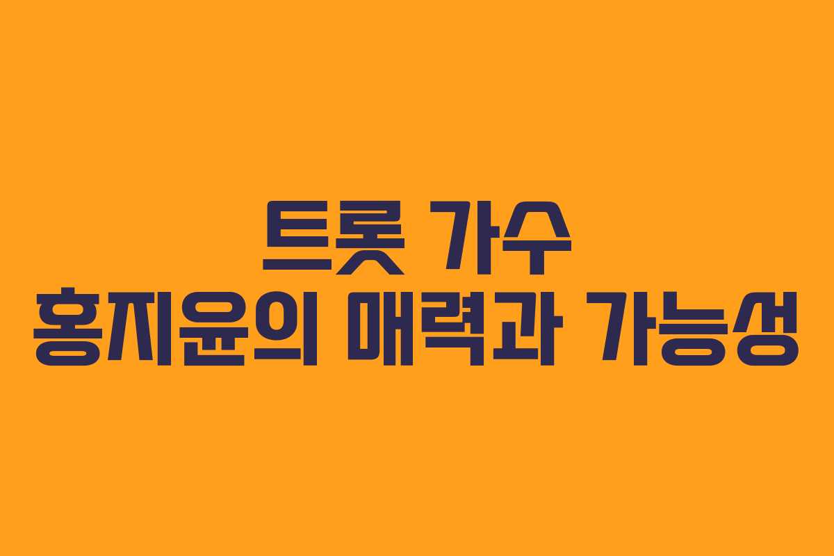트롯 가수 홍지윤의 매력과 가능성