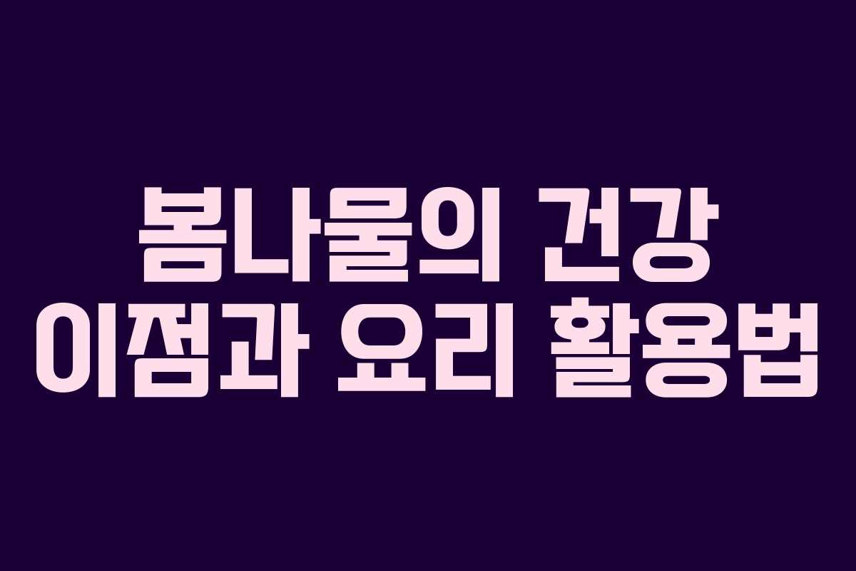 봄나물의 건강 이점과 요리 활용법
