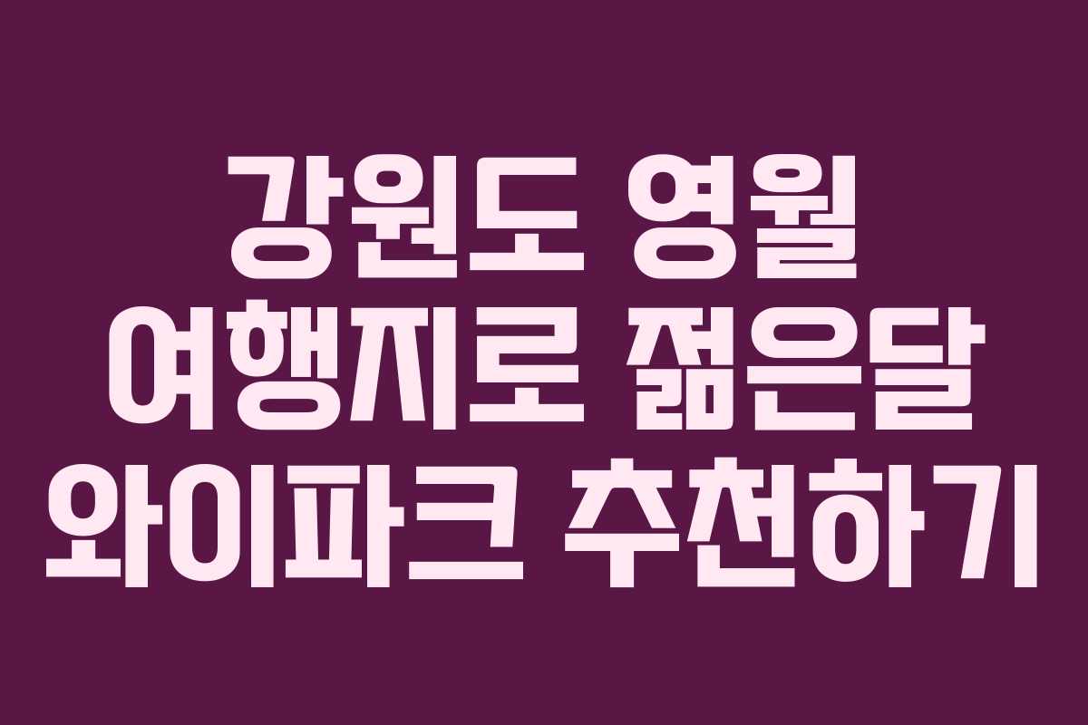 강원도 영월 여행지로 젊은달 와이파크 추천하기