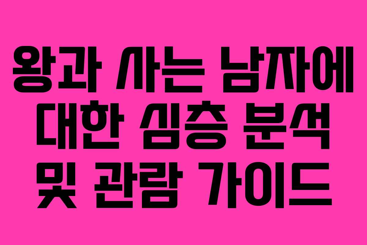 왕과 사는 남자에 대한 심층 분석 및 관람 가이드