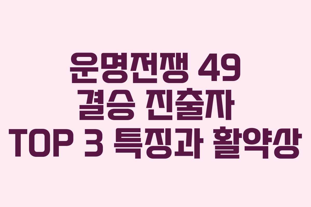 운명전쟁 49 결승 진출자 TOP 3 특징과 활약상