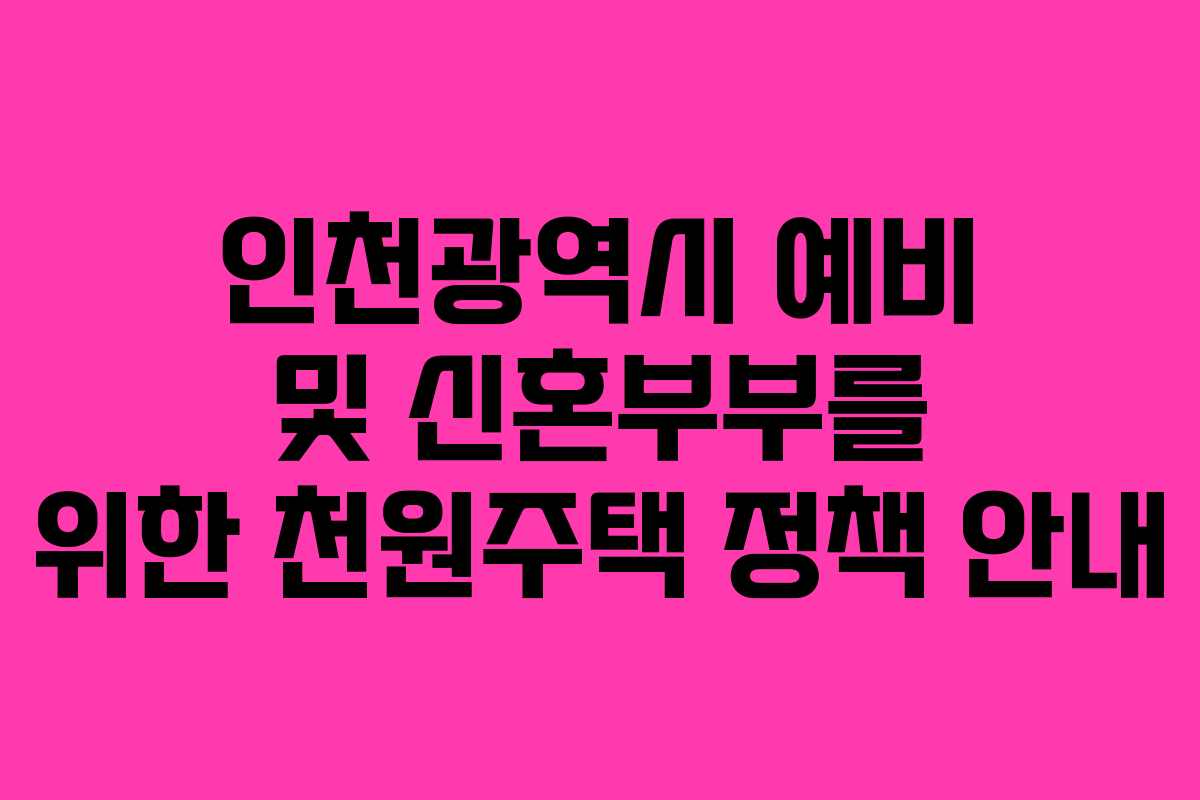인천광역시 예비 및 신혼부부를 위한 천원주택 정책 안내