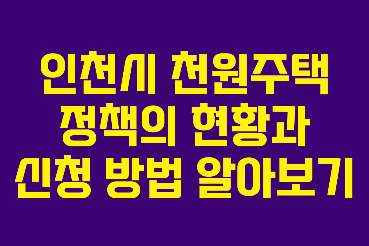 인천시 천원주택 정책의 현황과 신청 방법 알아보기