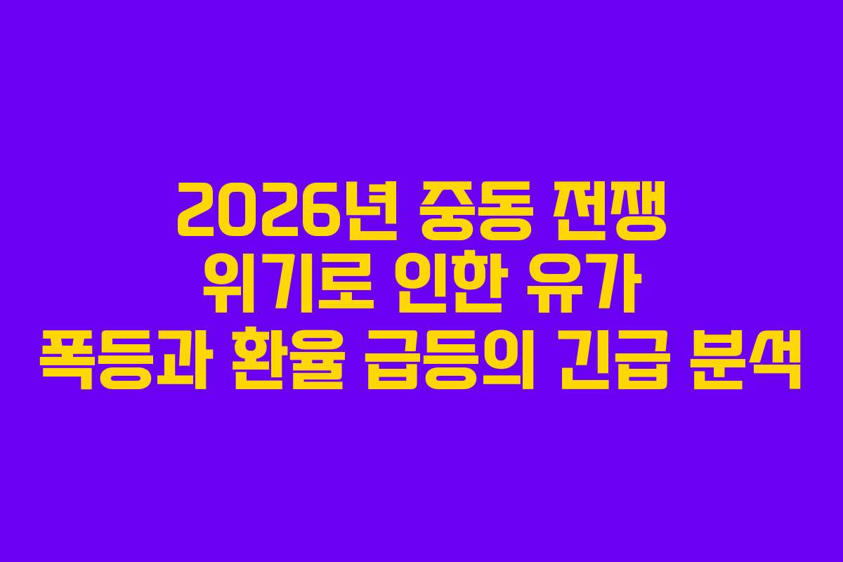 2026년 중동 전쟁 위기로 인한 유가 폭등과 환율 급등의 긴급 분석