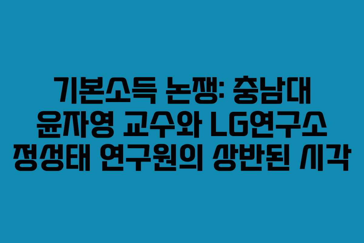 기본소득 논쟁: 충남대 윤자영 교수와 LG연구소 정성태 연구원의 상반된 시각