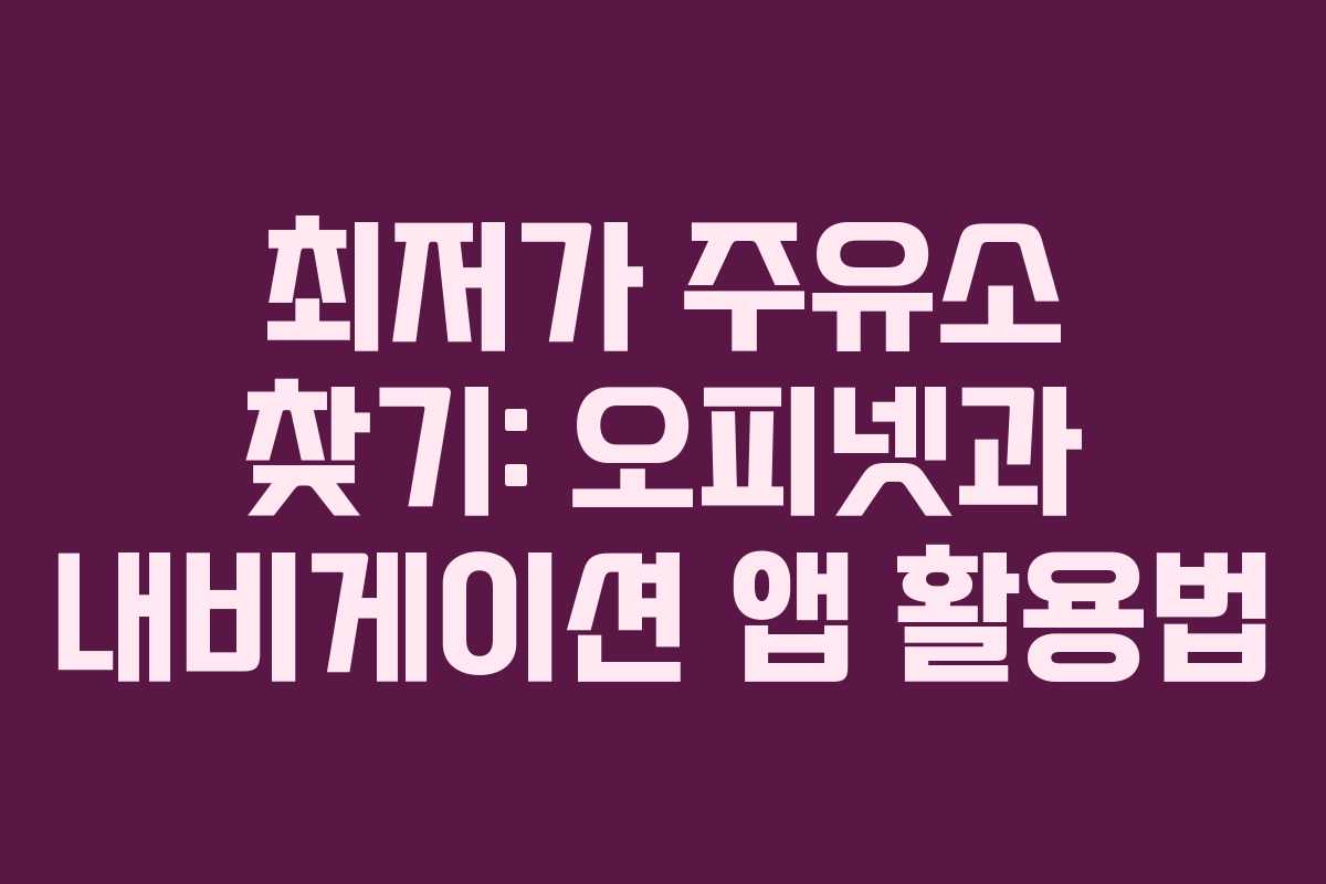 최저가 주유소 찾기: 오피넷과 내비게이션 앱 활용법