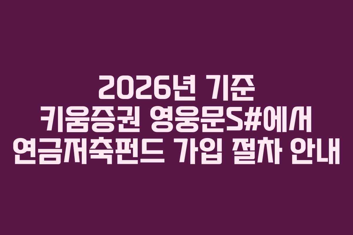 2026년 기준 키움증권 영웅문S#에서 연금저축펀드 가입 절차 안내