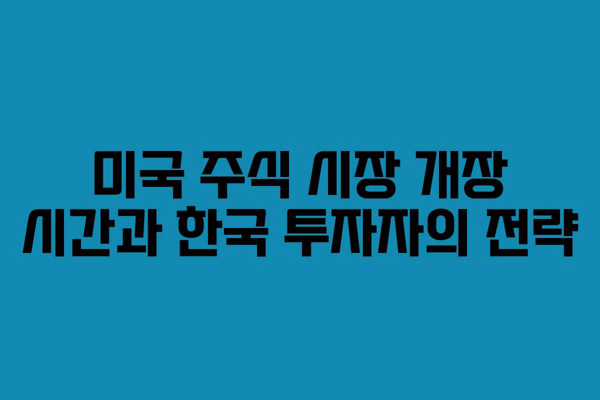 미국 주식 시장 개장 시간과 한국 투자자의 전략