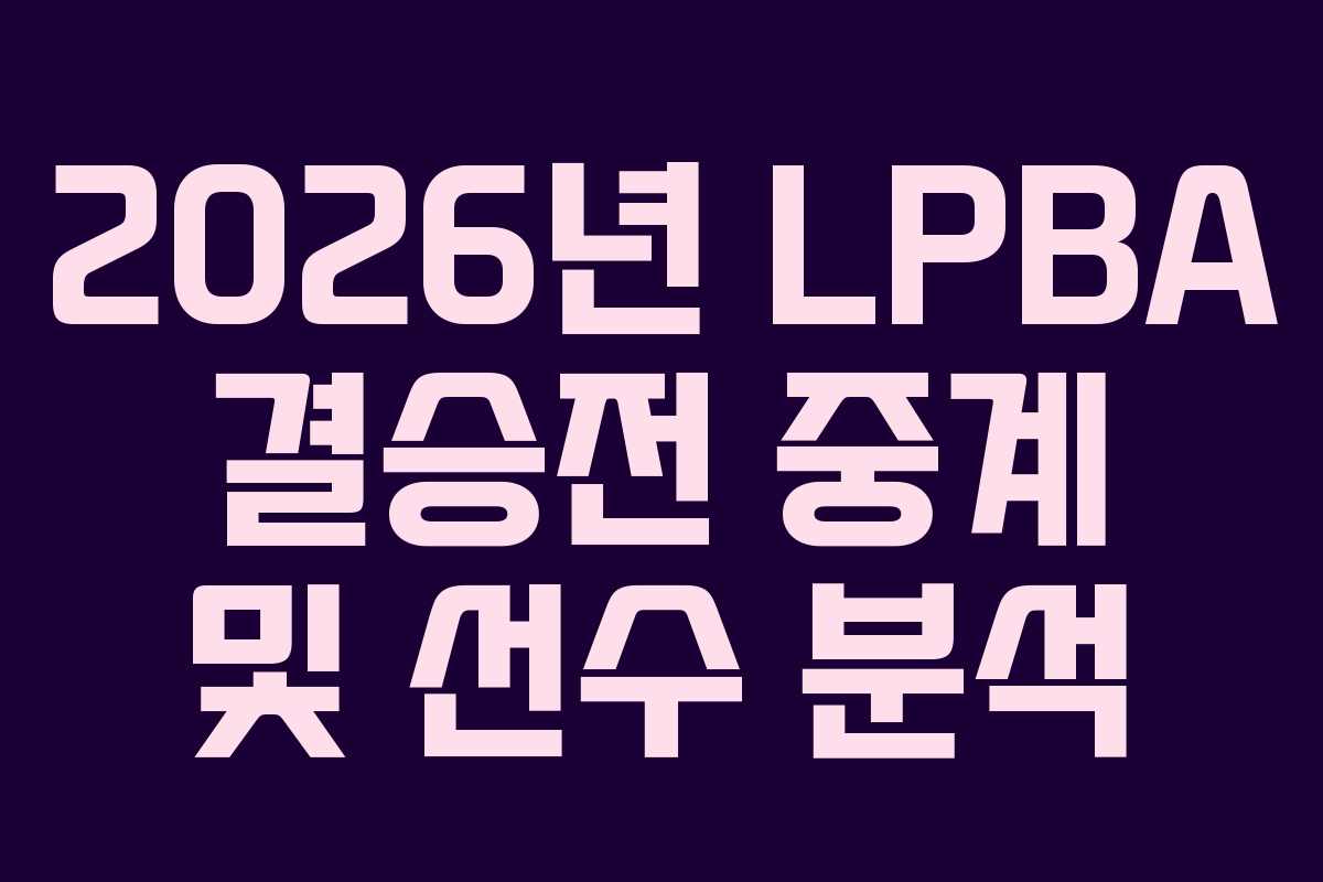 2026년 LPBA 결승전 중계 및 선수 분석