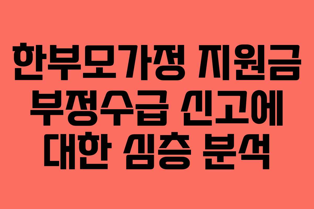 한부모가정 지원금 부정수급 신고에 대한 심층 분석