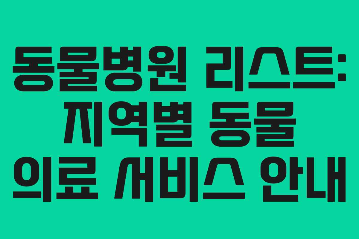 동물병원 리스트: 지역별 동물 의료 서비스 안내