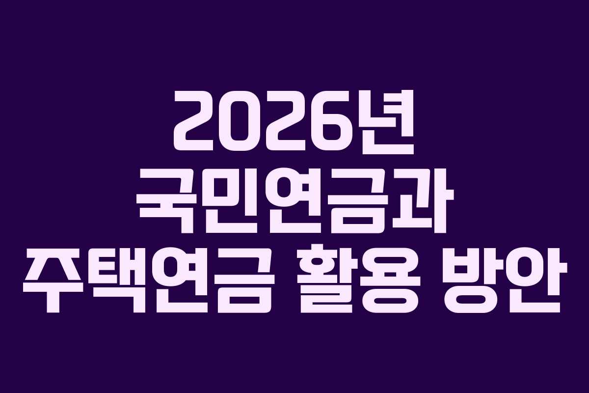2026년 국민연금과 주택연금 활용 방안