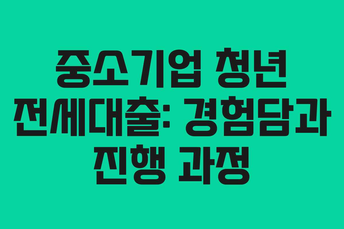 중소기업 청년 전세대출: 경험담과 진행 과정