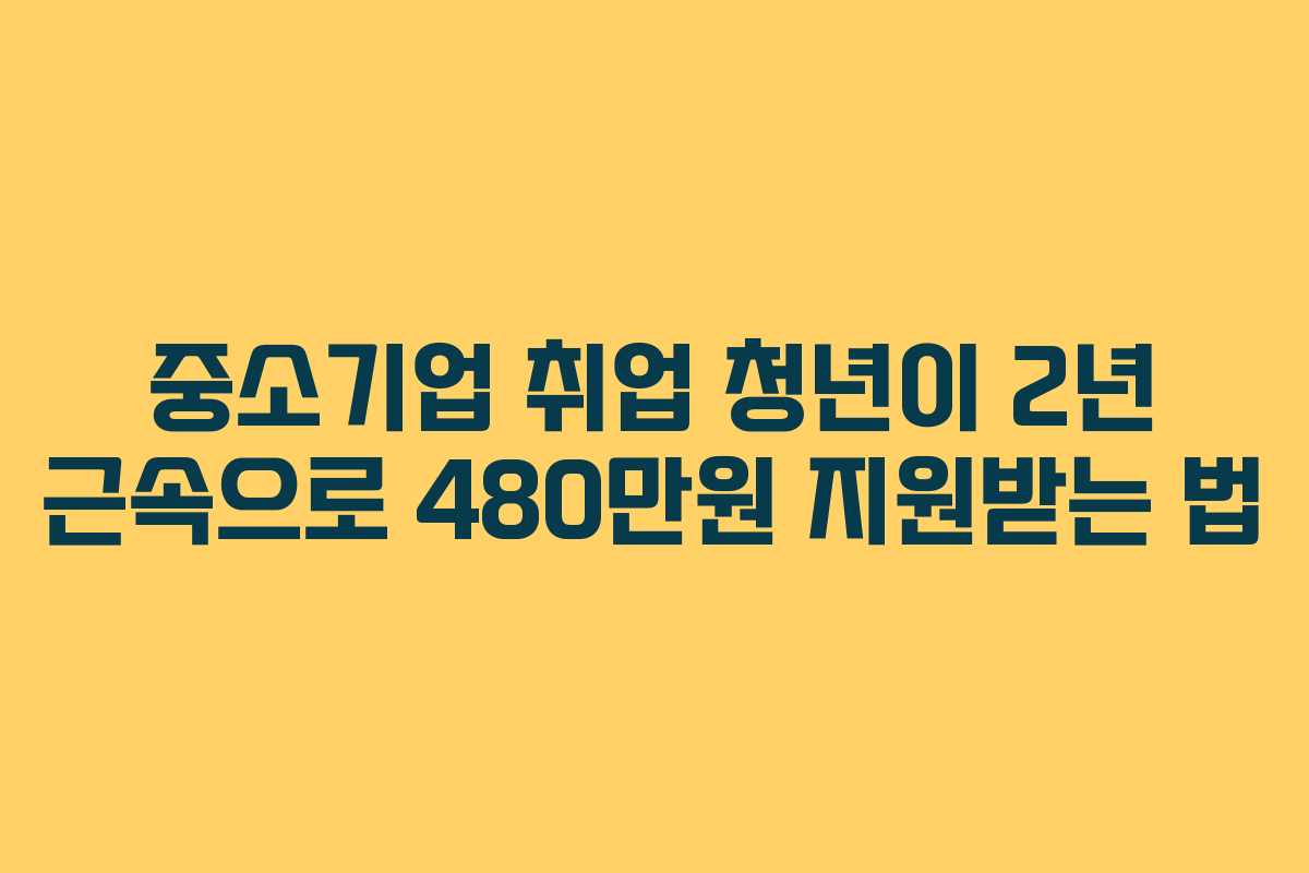 중소기업 취업 청년이 2년 근속으로 480만원 지원받는 법
