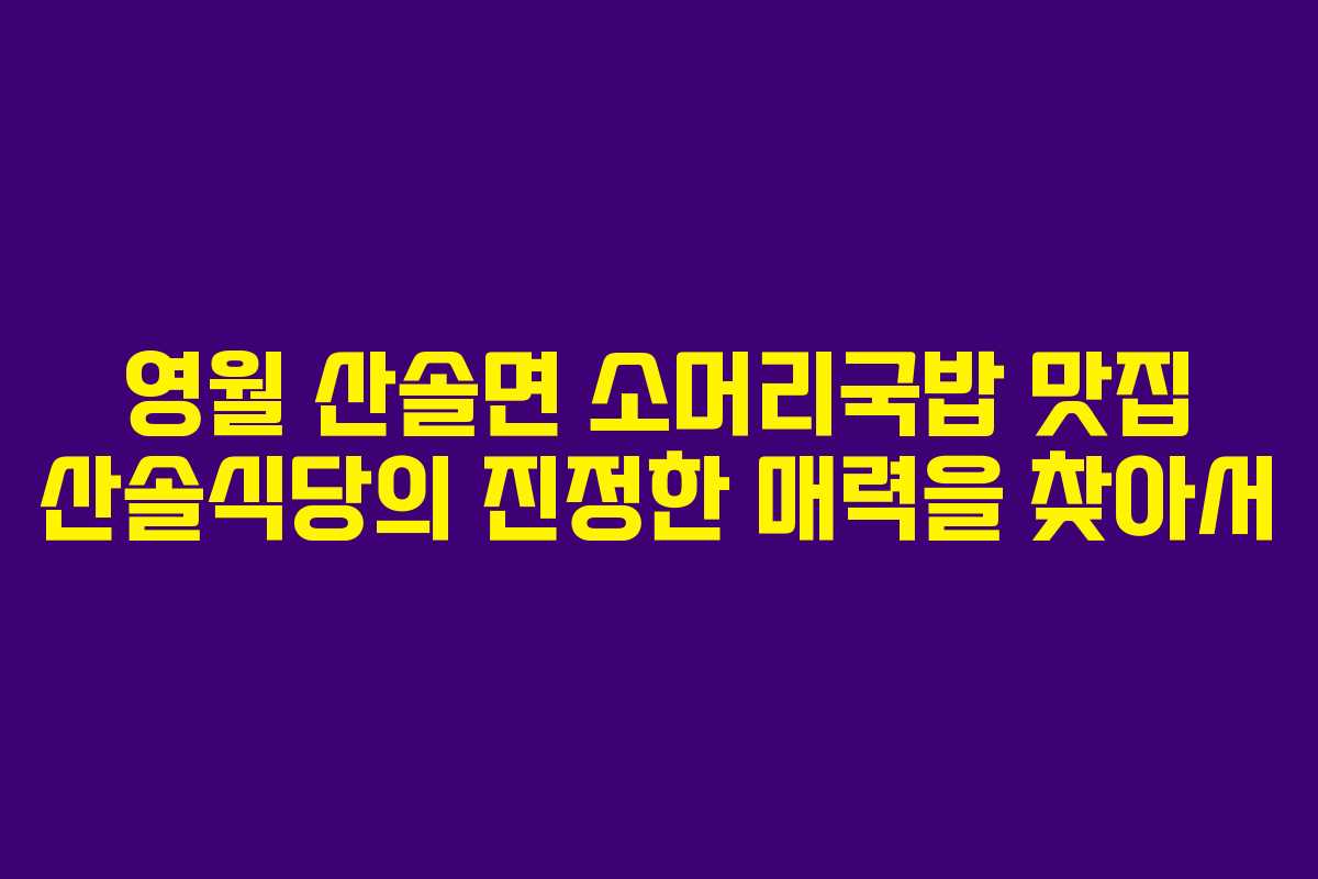 영월 산솔면 소머리국밥 맛집 산솔식당의 진정한 매력을 찾아서