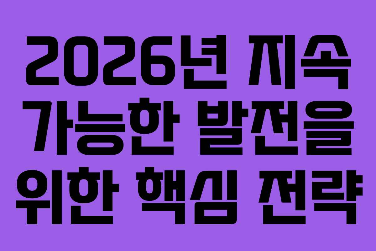 2026년 지속 가능한 발전을 위한 핵심 전략