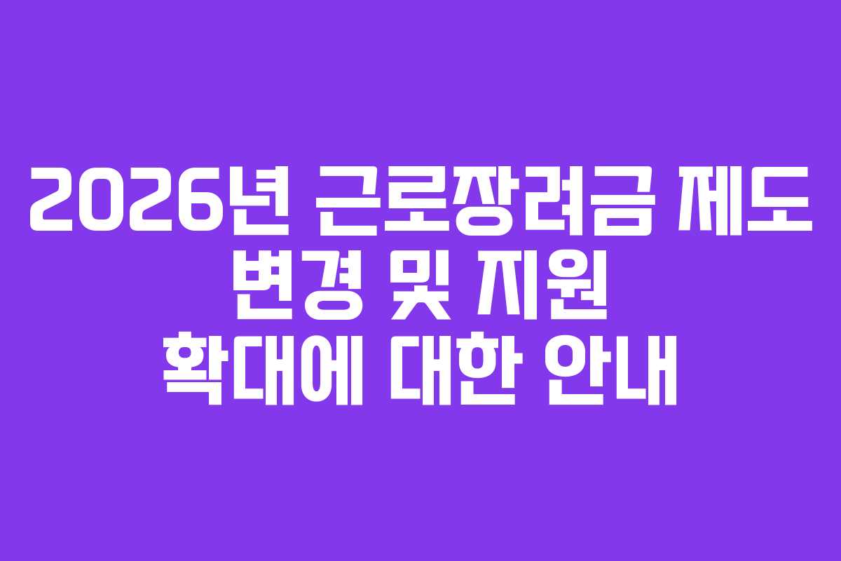2026년 근로장려금 제도 변경 및 지원 확대에 대한 안내