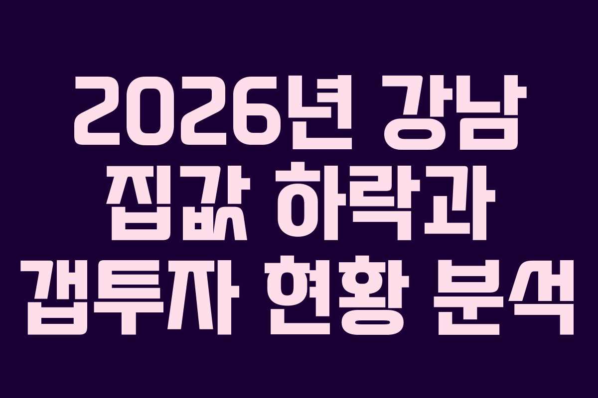 2026년 강남 집값 하락과 갭투자 현황 분석