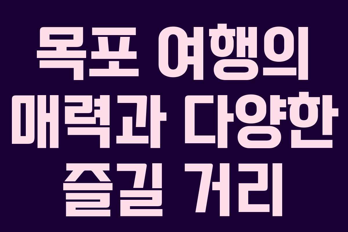 목포 여행의 매력과 다양한 즐길 거리