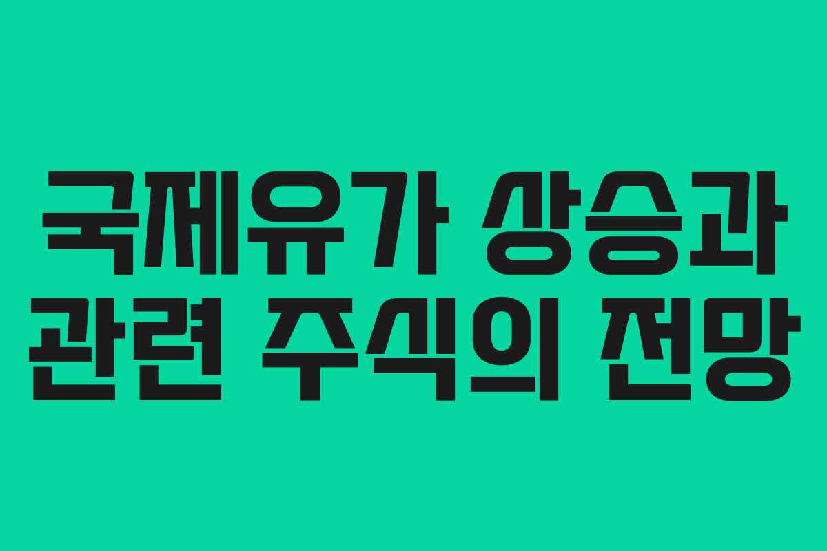 국제유가 상승과 관련 주식의 전망