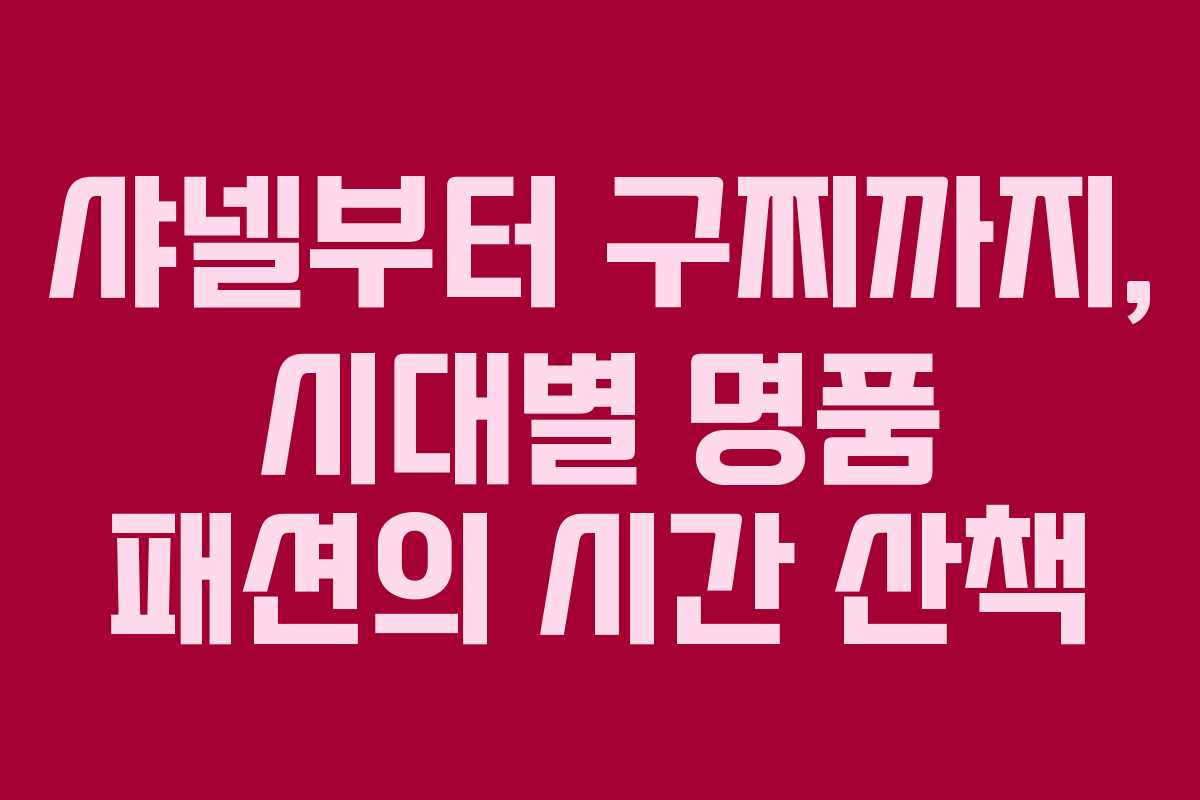 샤넬부터 구찌까지, 시대별 명품 패션의 시간 산책