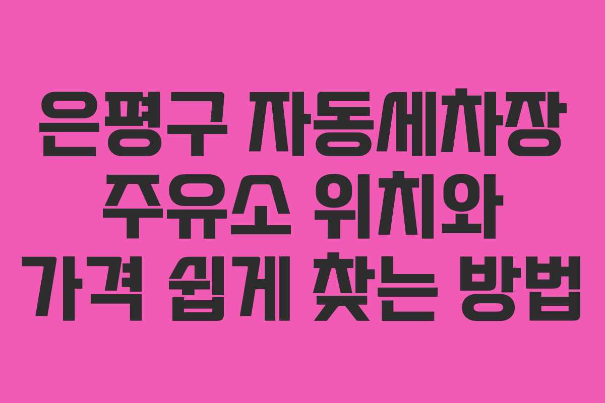 은평구 자동세차장 주유소 위치와 가격 쉽게 찾는 방법