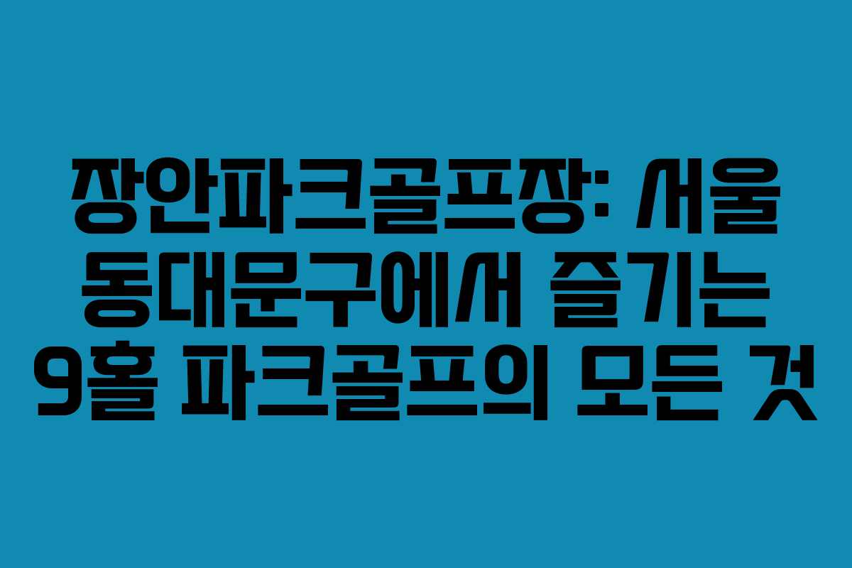 장안파크골프장: 서울 동대문구에서 즐기는 9홀 파크골프의 모든 것