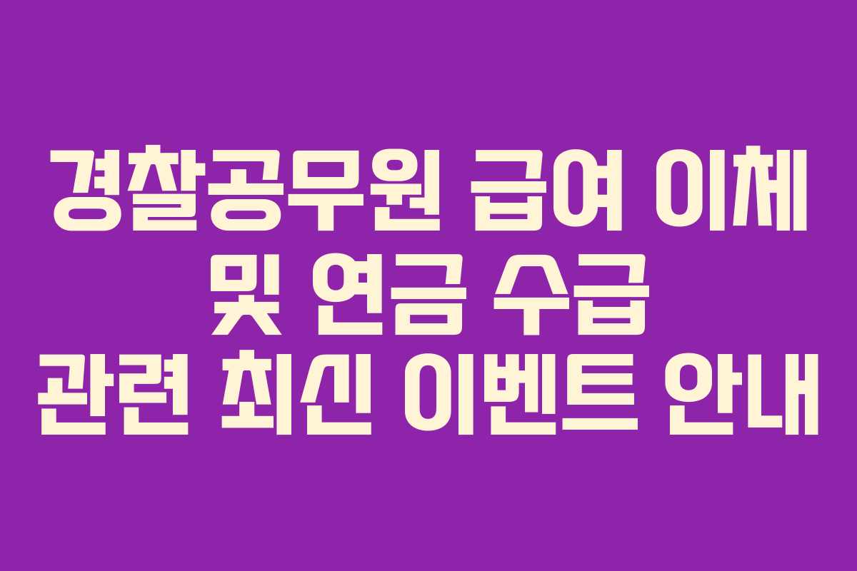 경찰공무원 급여 이체 및 연금 수급 관련 최신 이벤트 안내