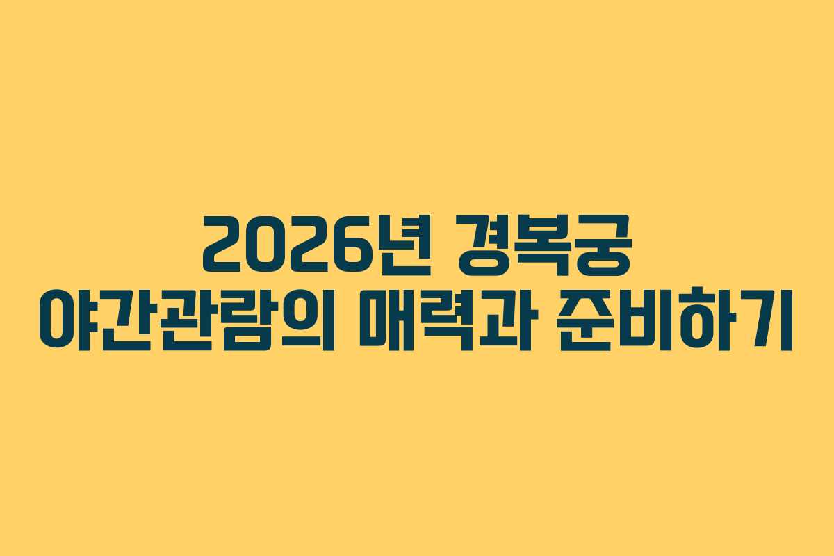 2026년 경복궁 야간관람의 매력과 준비하기