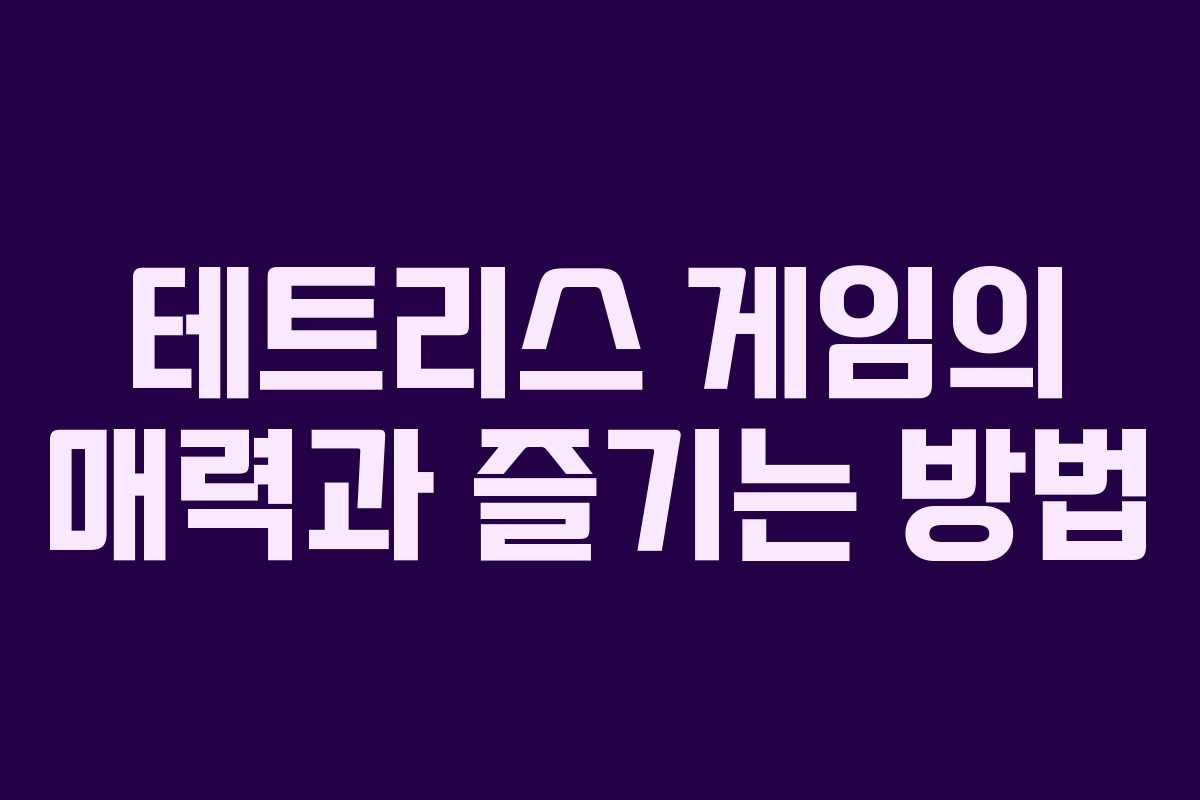 테트리스 게임의 매력과 즐기는 방법