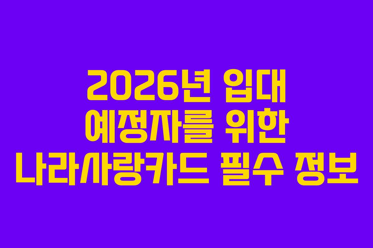 2026년 입대 예정자를 위한 나라사랑카드 필수 정보