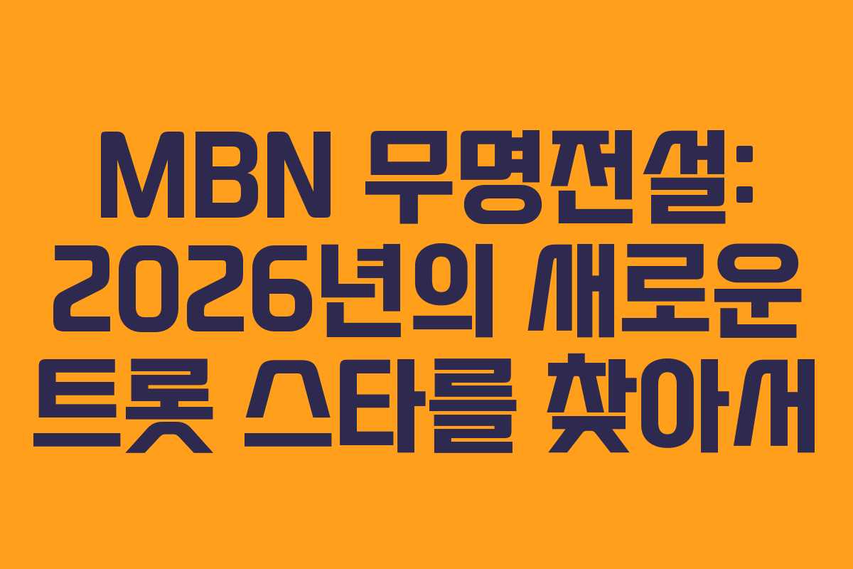 MBN 무명전설: 2026년의 새로운 트롯 스타를 찾아서