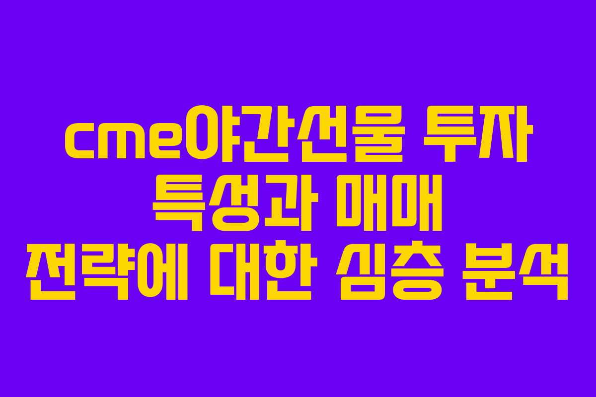 cme야간선물 투자 특성과 매매 전략에 대한 심층 분석