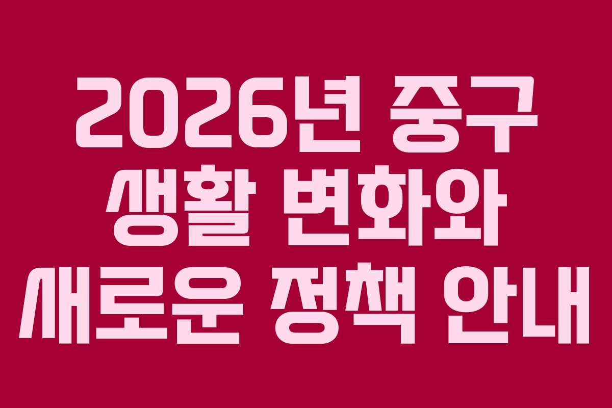 2026년 중구 생활 변화와 새로운 정책 안내