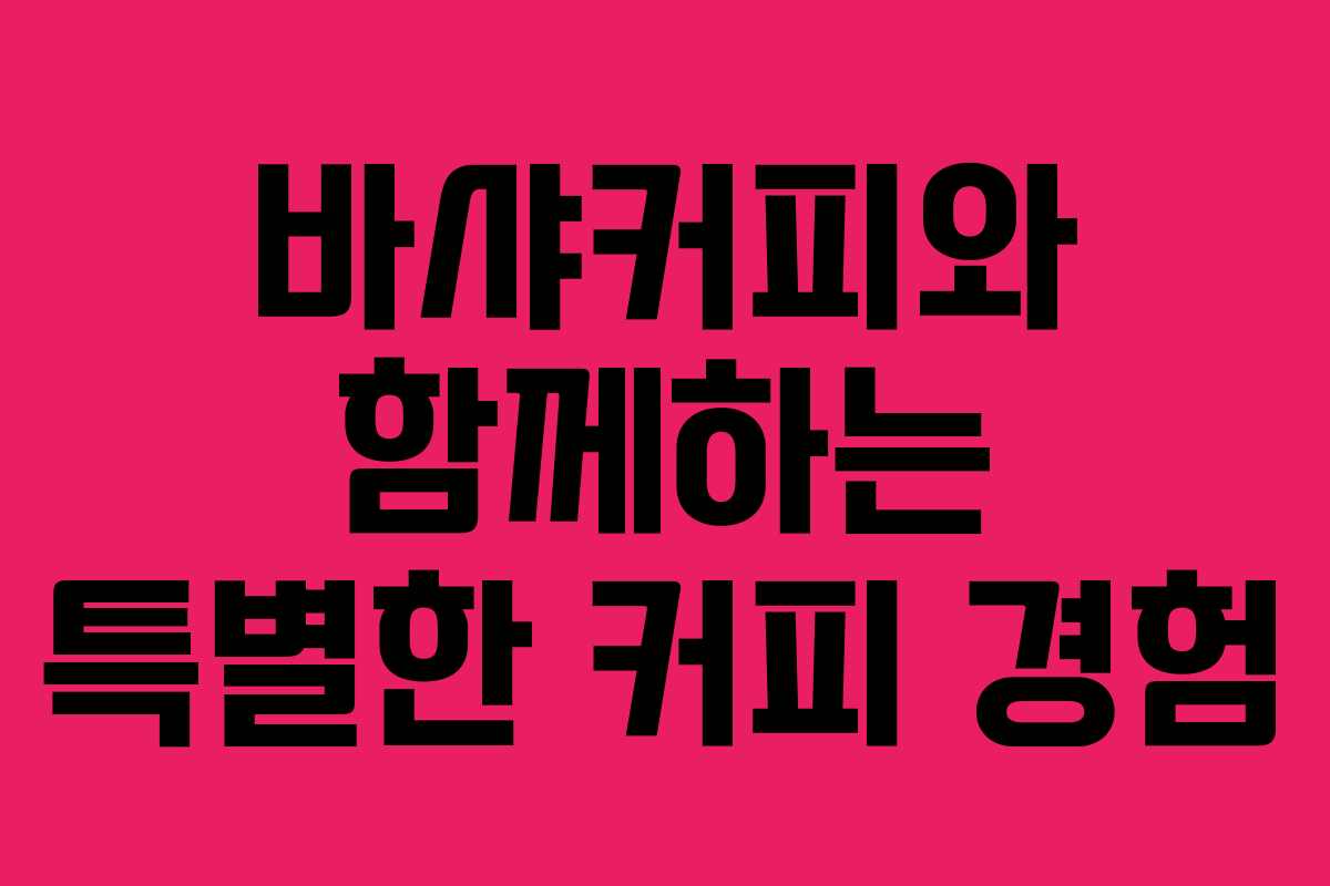 바샤커피와 함께하는 특별한 커피 경험