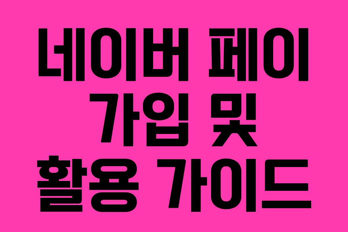 네이버 페이 가입 및 활용 가이드