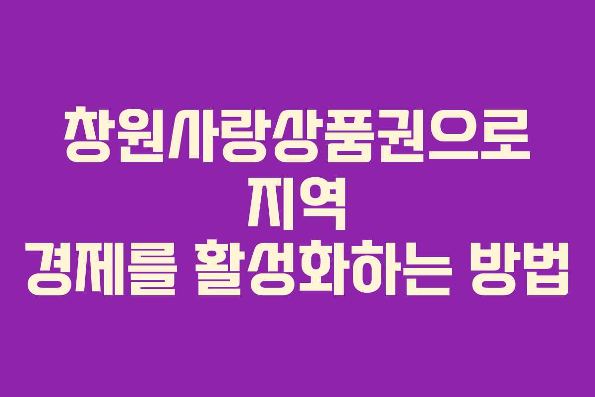 창원사랑상품권으로 지역 경제를 활성화하는 방법